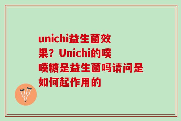 unichi益生菌效果？Unichi的噗噗糖是益生菌吗请问是如何起作用的