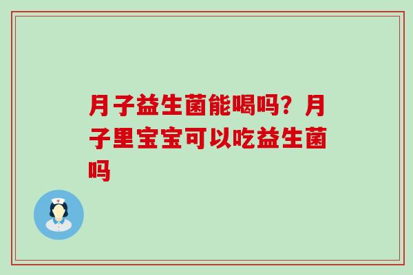 月子益生菌能喝吗？月子里宝宝可以吃益生菌吗