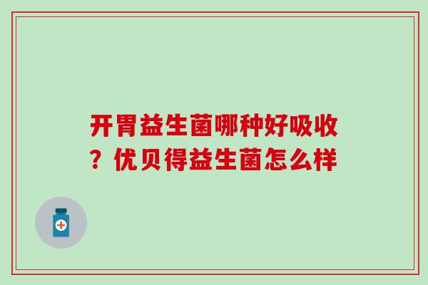 开胃益生菌哪种好吸收？优贝得益生菌怎么样