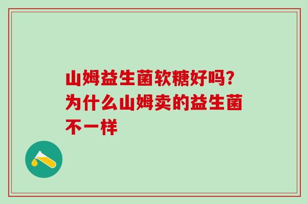 山姆益生菌软糖好吗？为什么山姆卖的益生菌不一样