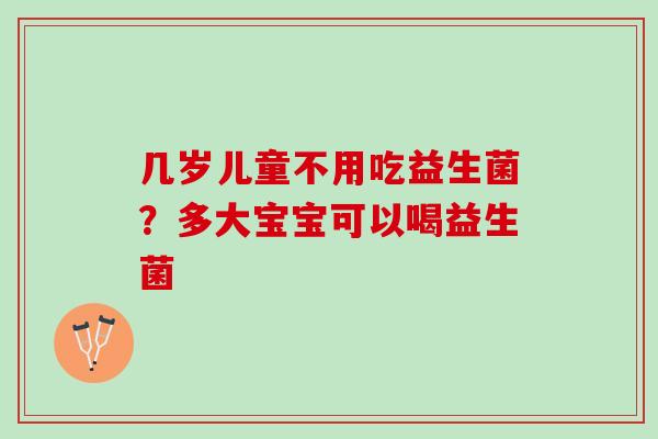 几岁儿童不用吃益生菌？多大宝宝可以喝益生菌