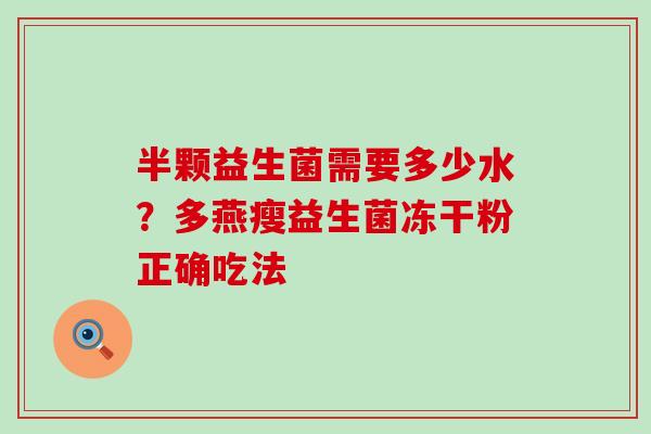 半颗益生菌需要多少水？多燕瘦益生菌冻干粉正确吃法