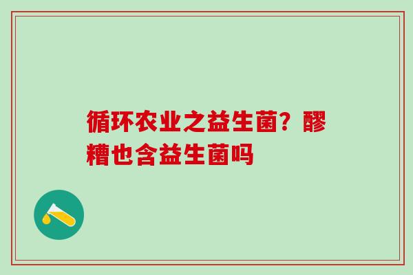 循环农业之益生菌？醪糟也含益生菌吗