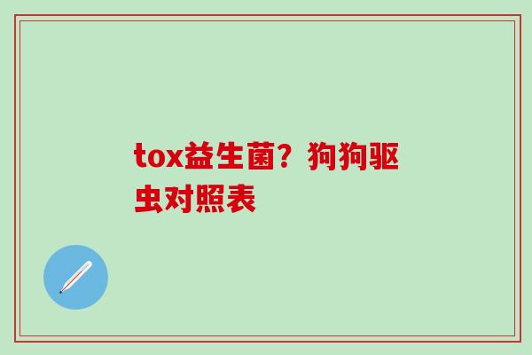 tox益生菌？狗狗驱虫对照表