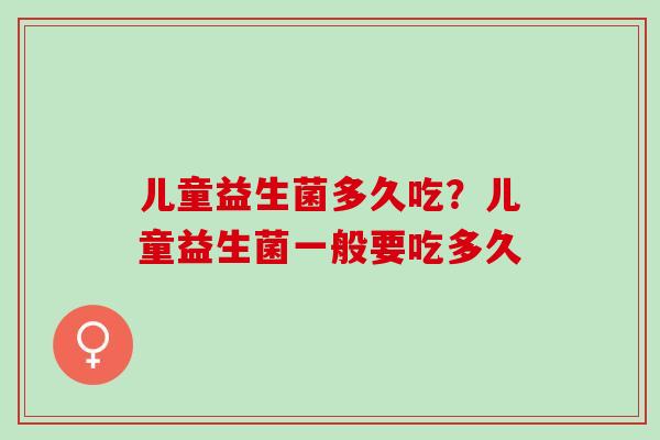 儿童益生菌多久吃？儿童益生菌一般要吃多久