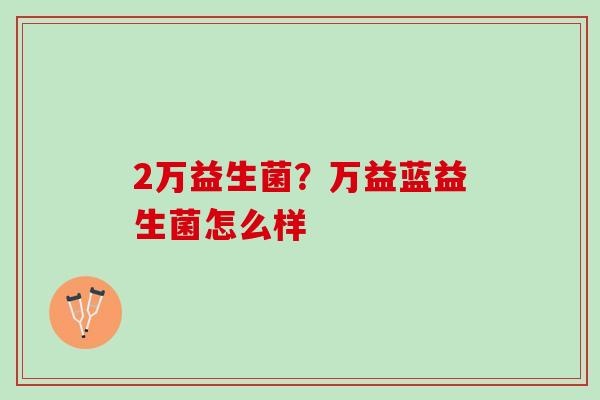 2万益生菌？万益蓝益生菌怎么样