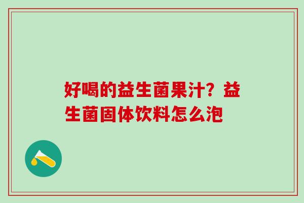 好喝的益生菌果汁？益生菌固体饮料怎么泡
