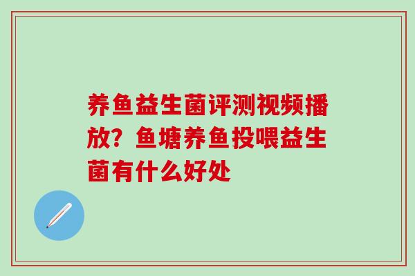 养鱼益生菌评测视频播放？鱼塘养鱼投喂益生菌有什么好处
