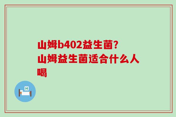 山姆b402益生菌？山姆益生菌适合什么人喝