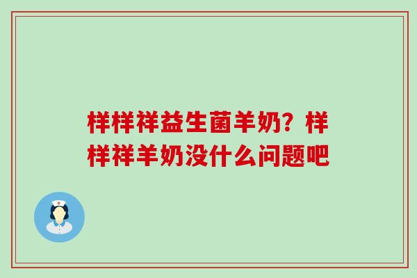 样样祥益生菌羊奶？样样祥羊奶没什么问题吧
