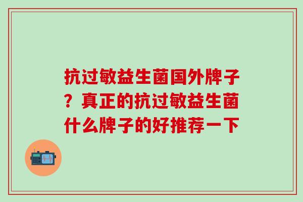 抗过敏益生菌国外牌子？真正的抗过敏益生菌什么牌子的好推荐一下