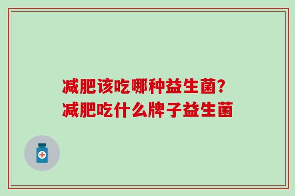 该吃哪种益生菌？吃什么牌子益生菌