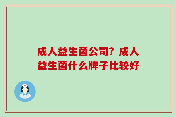 成人益生菌公司？成人益生菌什么牌子比较好