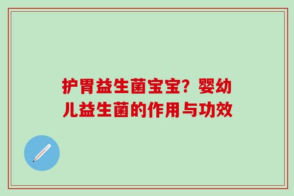 护胃益生菌宝宝？婴幼儿益生菌的作用与功效