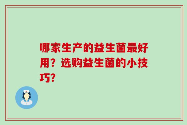 哪家生产的益生菌最好用？选购益生菌的小技巧？