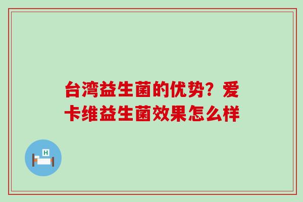 台湾益生菌的优势?爱卡维益生菌效果怎么样 台湾益生菌的优势?爱卡维益生菌效果怎么样