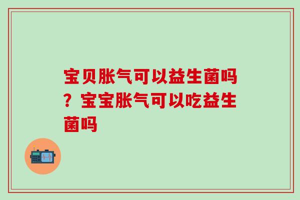 宝贝可以益生菌吗？宝宝可以吃益生菌吗