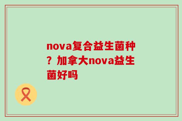 nova复合益生菌种？加拿大nova益生菌好吗