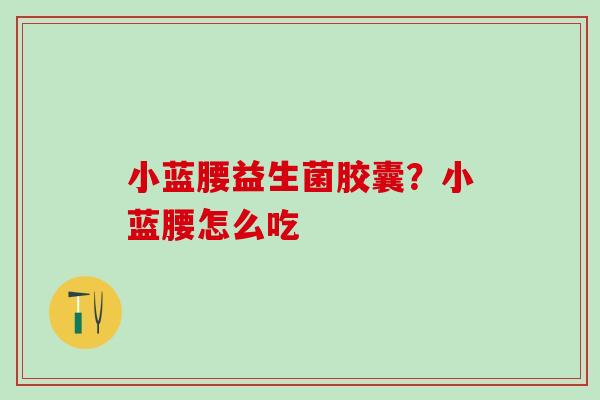 小蓝腰益生菌胶囊？小蓝腰怎么吃