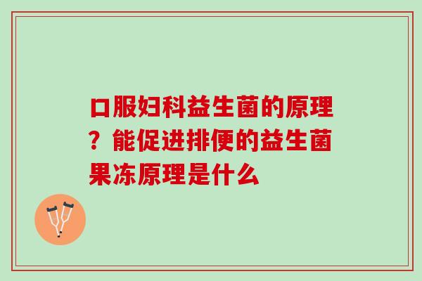 口服益生菌的原理?能促进排便的益生菌果冻原理是什么 口服益生菌的原理?能促进排便的益生菌果冻原理是什么