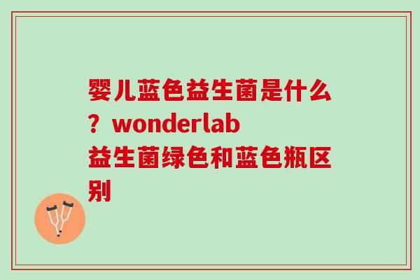 婴儿蓝色益生菌是什么？wonderlab益生菌绿色和蓝色瓶区别