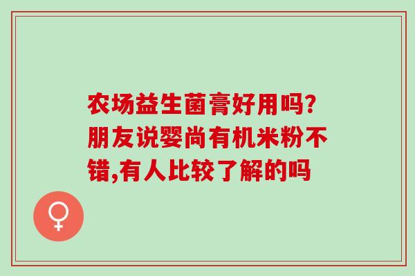 农场益生菌膏好用吗？朋友说婴尚有机米粉不错,有人比较了解的吗
