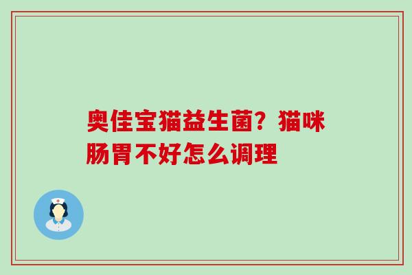 奥佳宝猫益生菌？猫咪肠胃不好怎么调理