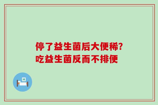 停了益生菌后大便稀？吃益生菌反而不排便