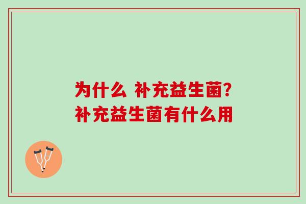 为什么 补充益生菌？补充益生菌有什么用