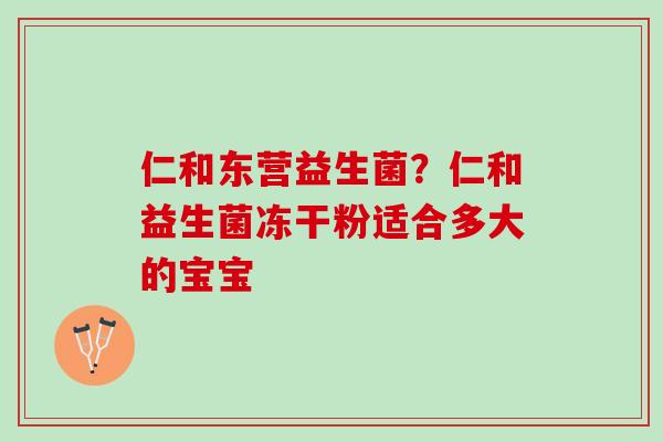仁和东营益生菌？仁和益生菌冻干粉适合多大的宝宝