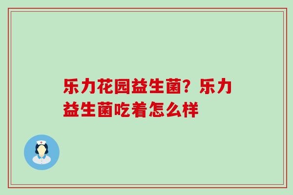 乐力花园益生菌？乐力益生菌吃着怎么样