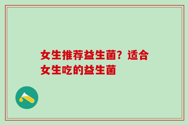 女生推荐益生菌？适合女生吃的益生菌