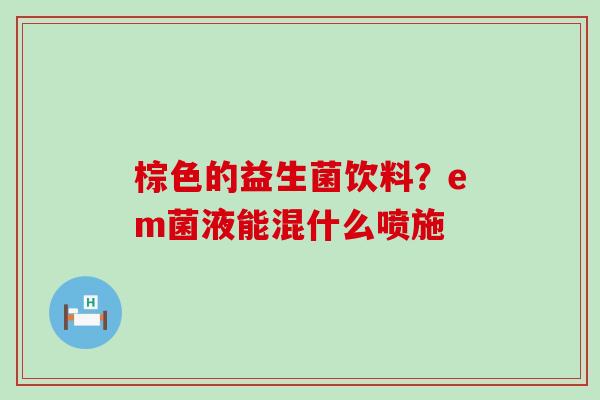 棕色的益生菌饮料？em菌液能混什么喷施