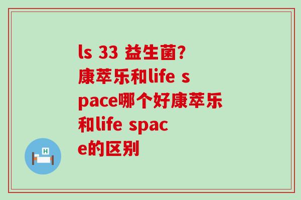 ls 33 益生菌？康萃乐和life space哪个好康萃乐和life space的区别
