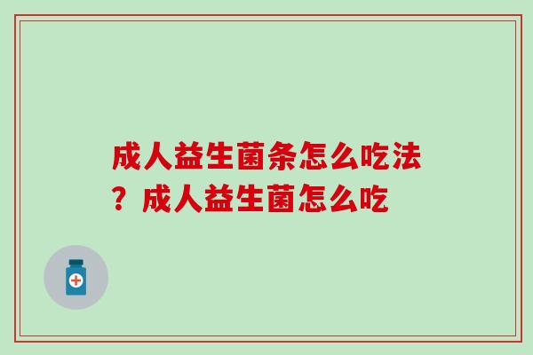 成人益生菌条怎么吃法？成人益生菌怎么吃