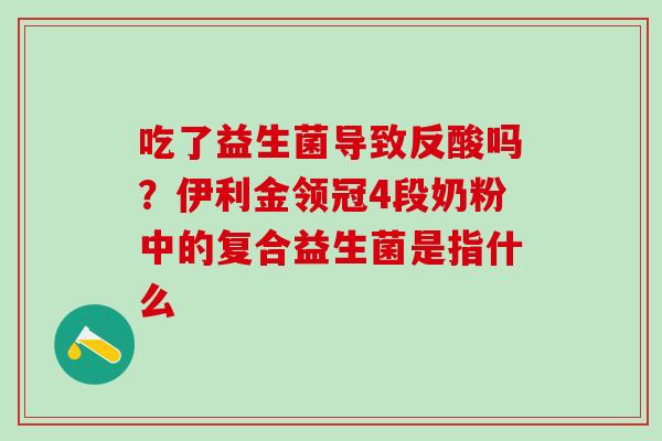 吃了益生菌导致反酸吗？伊利金领冠4段奶粉中的复合益生菌是指什么
