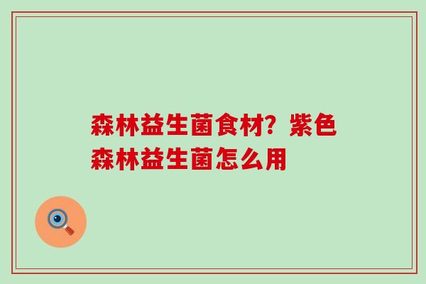 森林益生菌食材？紫色森林益生菌怎么用