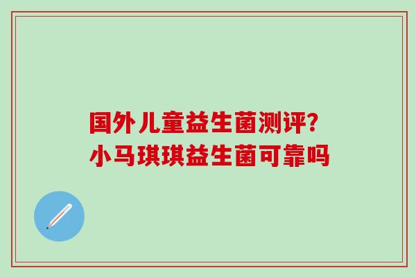 国外儿童益生菌测评？小马琪琪益生菌可靠吗