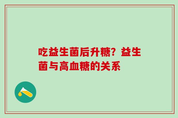 吃益生菌后升糖？益生菌与高血糖的关系