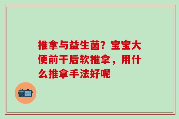 推拿与益生菌？宝宝大便前干后软推拿，用什么推拿手法好呢
