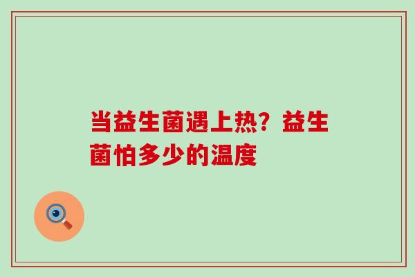 当益生菌遇上热？益生菌怕多少的温度