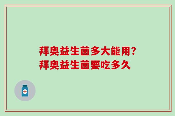 拜奥益生菌多大能用?拜奥益生菌要吃多久 拜奥益生菌多大能用?拜奥益生菌要吃多久