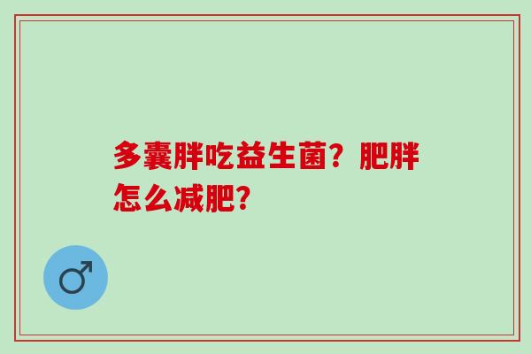 多囊胖吃益生菌？肥胖怎么减肥？