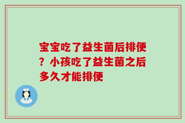 宝宝吃了益生菌后排便？小孩吃了益生菌之后多久才能排便