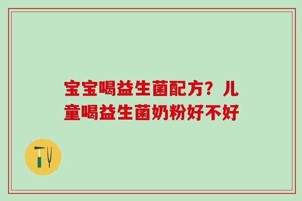 宝宝喝益生菌配方？儿童喝益生菌奶粉好不好