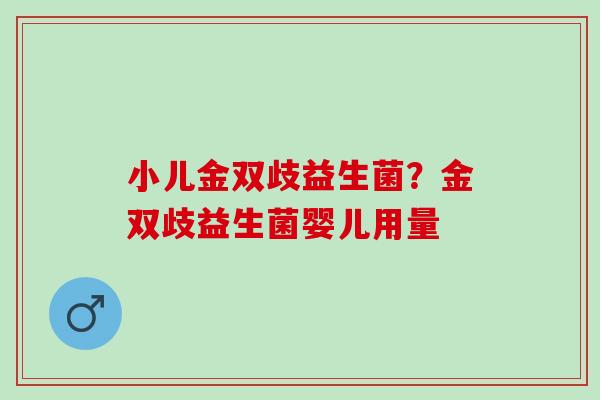 小儿金双歧益生菌？金双歧益生菌婴儿用量