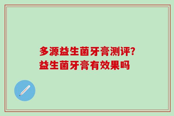 多源益生菌牙膏测评？益生菌牙膏有效果吗