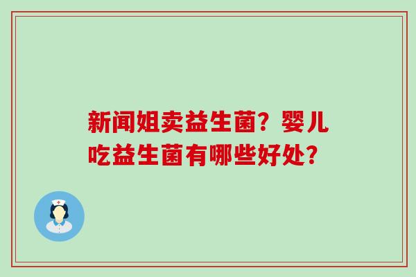 新闻姐卖益生菌？婴儿吃益生菌有哪些好处？