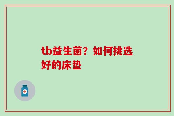 tb益生菌？如何挑选好的床垫