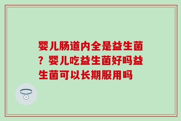 婴儿肠道内全是益生菌？婴儿吃益生菌好吗益生菌可以长期服用吗